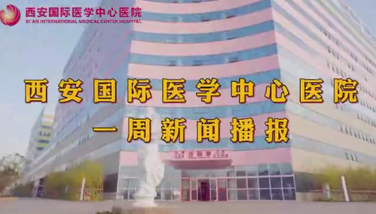 西安國際醫(yī)學(xué)中心醫(yī)院一周新聞播報(bào)