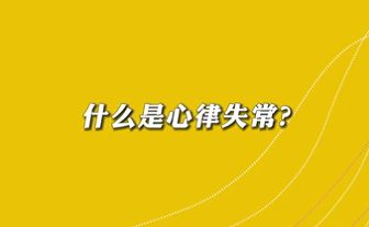 【名醫(yī)面對面之心臟100問】什么是心律失常？