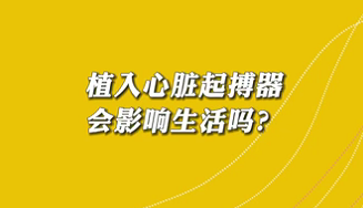 【名醫(yī)面對(duì)面之心臟100問】植入心臟起搏器會(huì)影響生活嗎？