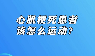 【名醫(yī)面對面之心臟100問】心肌梗死患者該怎么運動？
